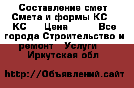 Составление смет. Смета и формы КС 2, КС 3 › Цена ­ 500 - Все города Строительство и ремонт » Услуги   . Иркутская обл.